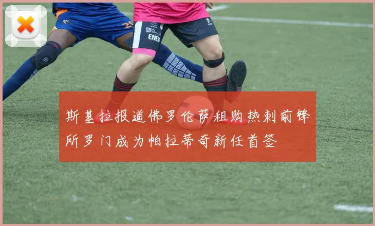 斯基拉报道佛罗伦萨租购热刺前锋所罗门成为帕拉蒂奇新任首签