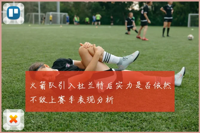 火箭队引入杜兰特后实力是否依然不敌上赛季表现分析