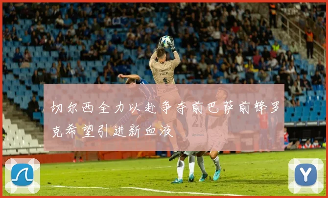 切尔西全力以赴争夺前巴萨前锋罗克希望引进新血液
