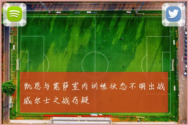 凯恩与宽萨室内训练状态不明出战威尔士之战存疑