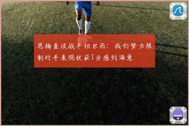 恩梅查谈战平切尔西：我们努力限制对手表现收获1分感到满意