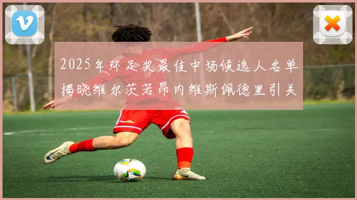 2025年环足奖最佳中场候选人名单揭晓维尔茨若昂内维斯佩德里引关注