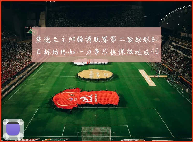 桑德兰主帅强调联赛第二激励球队目标始终如一力争尽快保级达成40分
