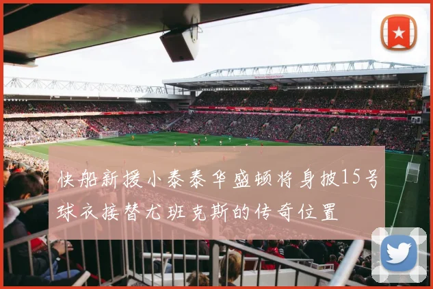 快船新援小泰泰华盛顿将身披15号球衣接替尤班克斯的传奇位置