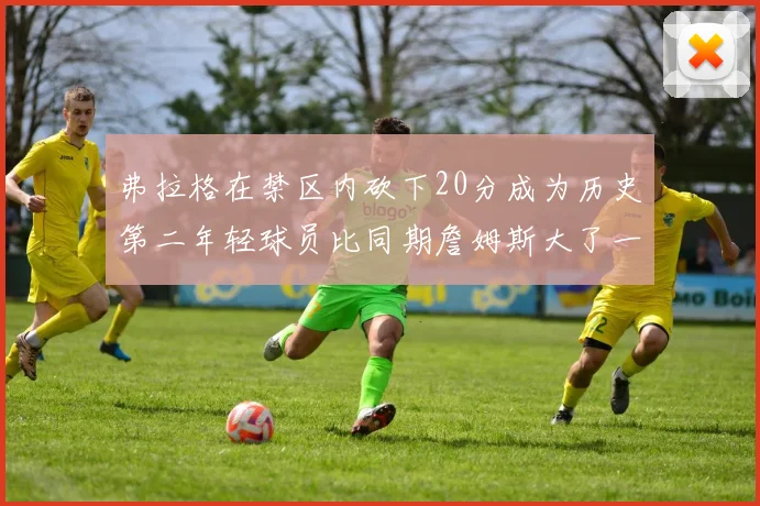 弗拉格在禁区内砍下20分成为历史第二年轻球员比同期詹姆斯大了一天