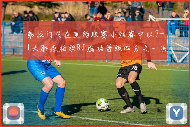 弗拉门戈在里约联赛小组赛中以7-1大胜森柏欧RJ成功晋级四分之一决赛
