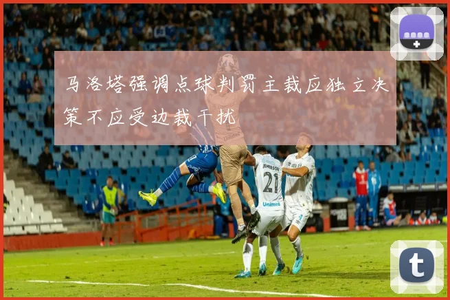 马洛塔强调点球判罚主裁应独立决策不应受边裁干扰
