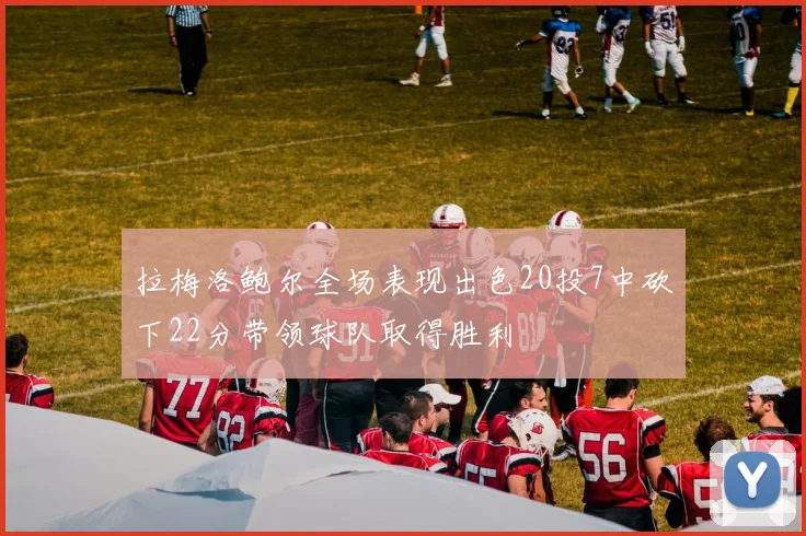 拉梅洛鲍尔全场表现出色20投7中砍下22分带领球队取得胜利